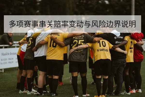 多项赛事串关赔率变动与风险边界说明